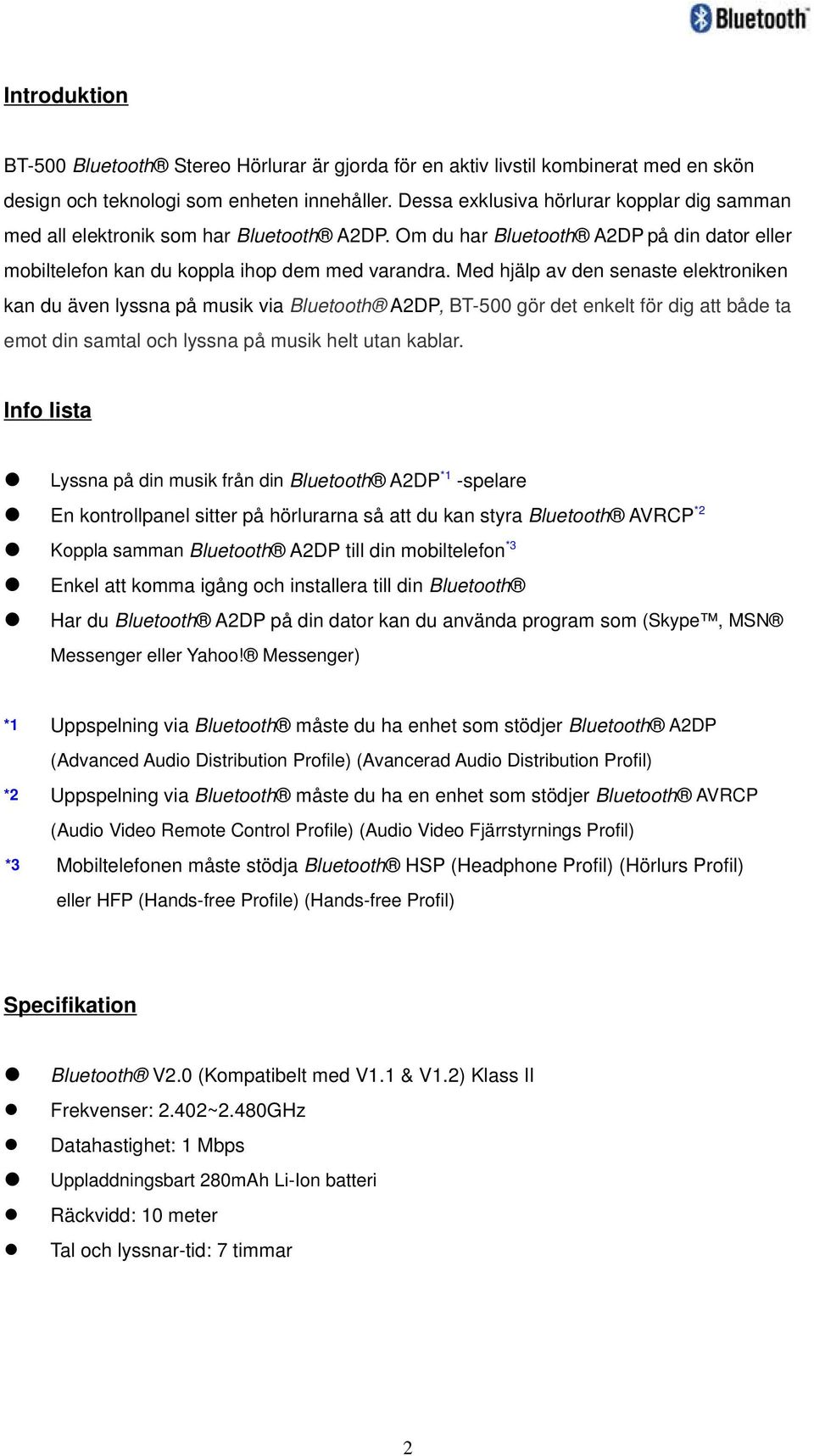 Med hjälp av den senaste elektroniken kan du även lyssna på musik via Bluetooth A2DP, BT-500 gör det enkelt för dig att både ta emot din samtal och lyssna på musik helt utan kablar.