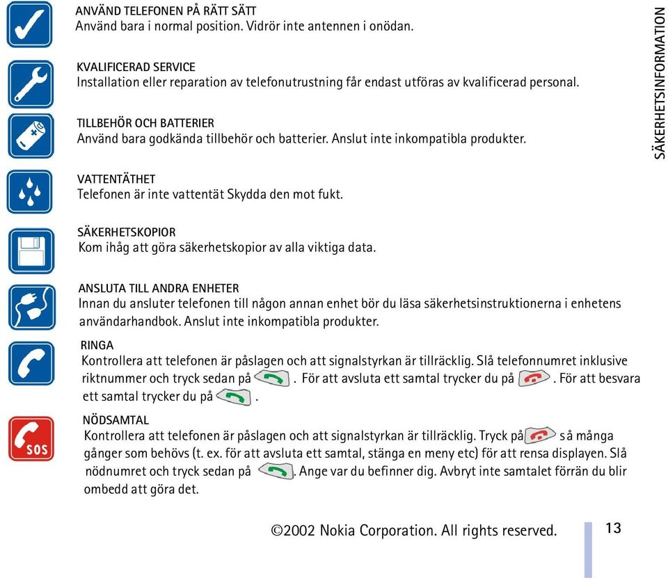Anslut inte inkompatibla produkter. SÄKERHETSINFORMATION VATTENTÄTHET Telefonen är inte vattentät Skydda den mot fukt. SÄKERHETSKOPIOR Kom ihåg att göra säkerhetskopior av alla viktiga data.