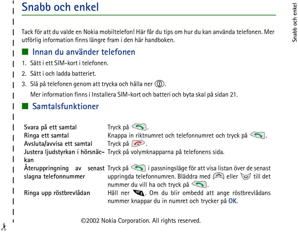 Mer information finns i Installera SIM-kort och batteri och byta skal på sidan 21. Samtalsfunktioner Snabb och enkel Svara på ett samtal Tryck på.