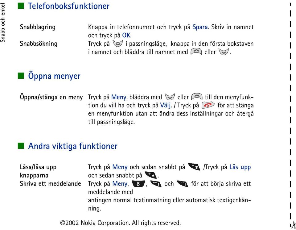 Öppna menyer Öppna/stänga en meny Tryck på Meny, bläddra med eller till den menyfunktion du vill ha och tryck på Välj.