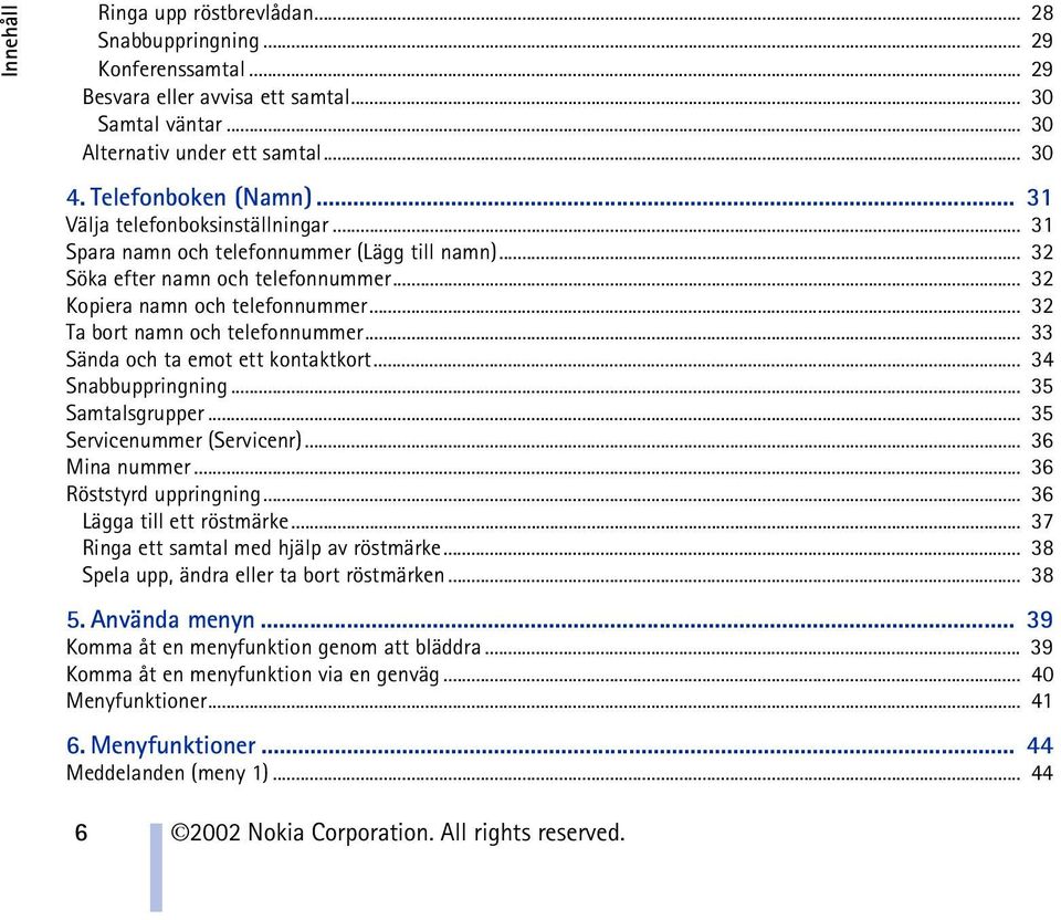 .. 32 Ta bort namn och telefonnummer... 33 Sända och ta emot ett kontaktkort... 34 Snabbuppringning... 35 Samtalsgrupper... 35 Servicenummer (Servicenr)... 36 Mina nummer... 36 Röststyrd uppringning.