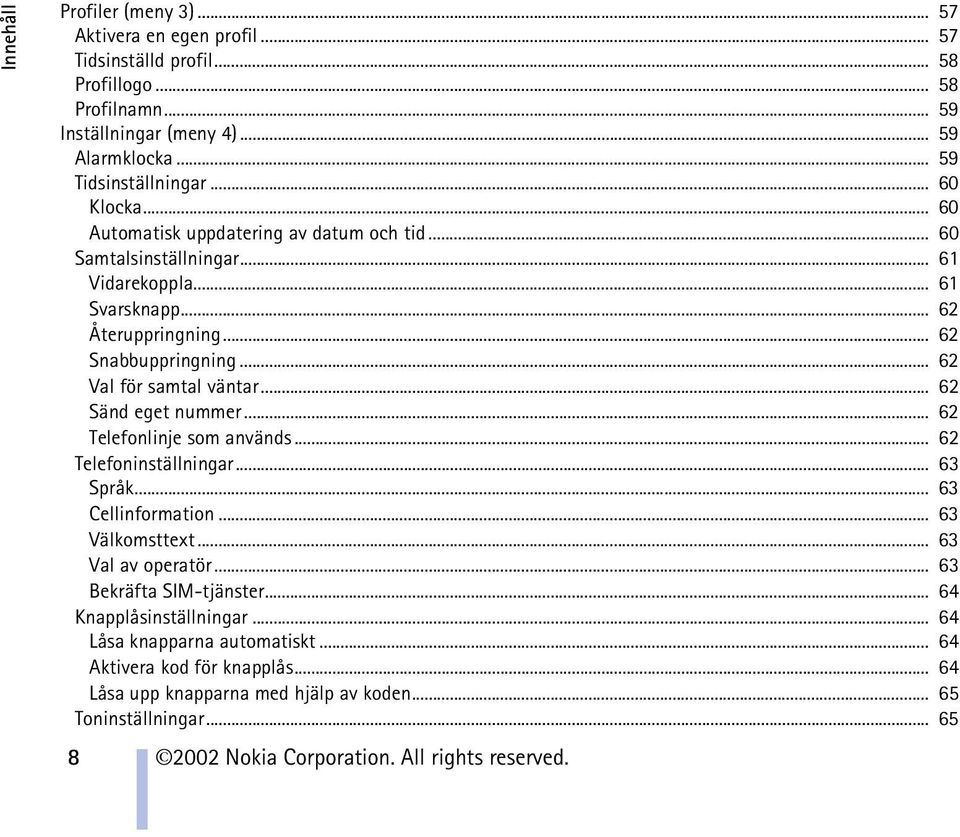 .. 62 Sänd eget nummer... 62 Telefonlinje som används... 62 Telefoninställningar... 63 Språk... 63 Cellinformation... 63 Välkomsttext... 63 Val av operatör... 63 Bekräfta SIM-tjänster.