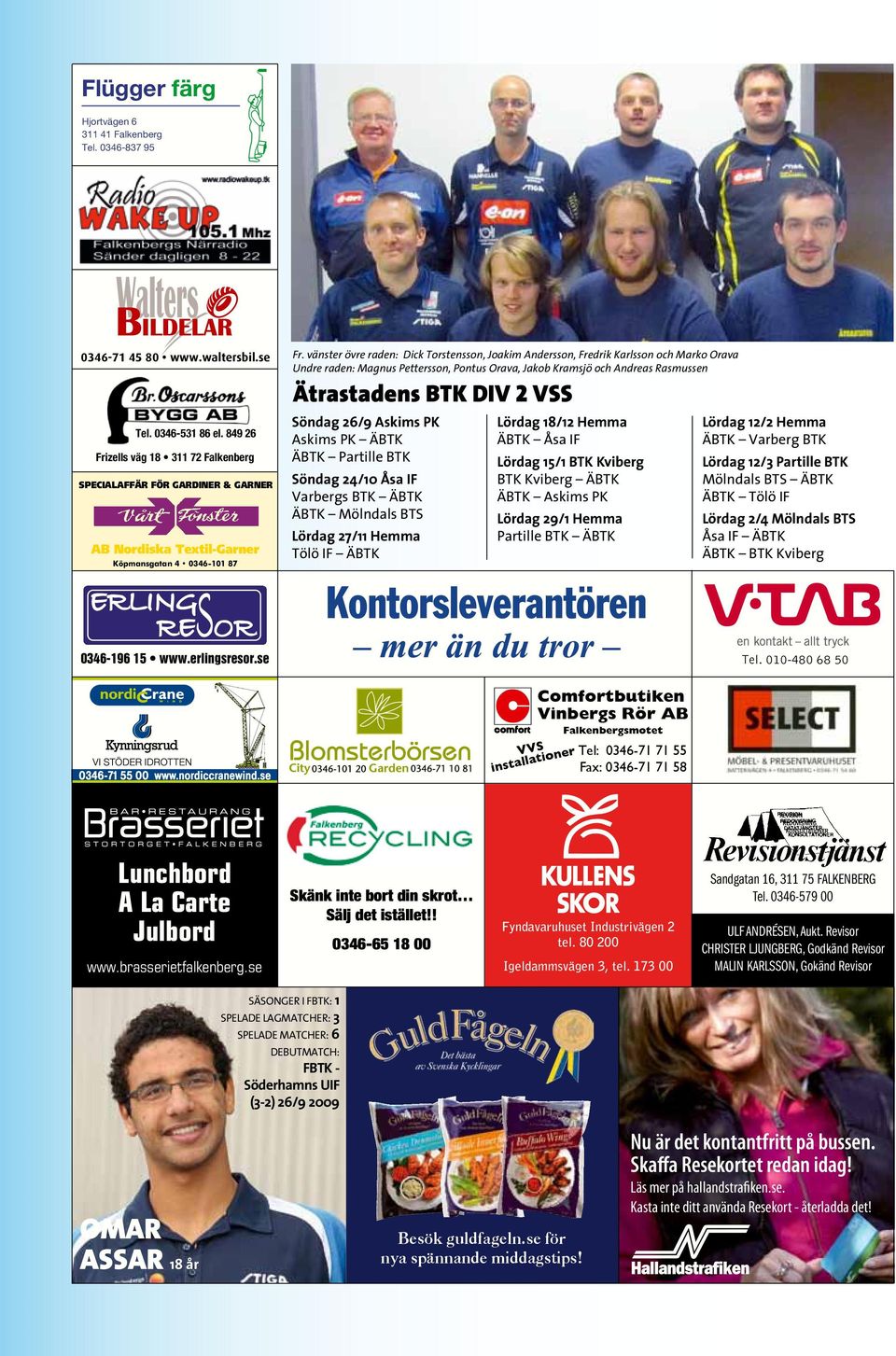 vänster övre raden: Dick Torstensson, Joakim Andersson, Fredrik Karlsson och Marko Orava Undre raden: Magnus Pettersson, Pontus Orava, Jakob Kramsjö och Andreas Rasmussen Ätrastadens BTK DIV 2 VSS