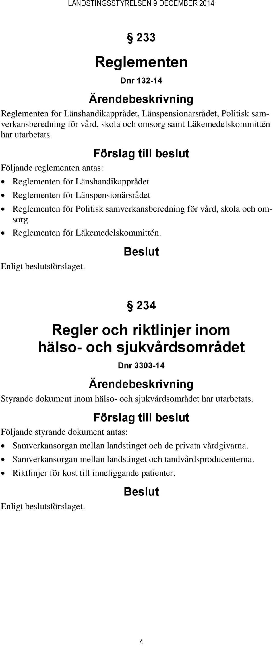 Reglementen för Läkemedelskommittén. 234 Regler och riktlinjer inom hälso- och sjukvårdsområdet Dnr 3303-14 Styrande dokument inom hälso- och sjukvårdsområdet har utarbetats.