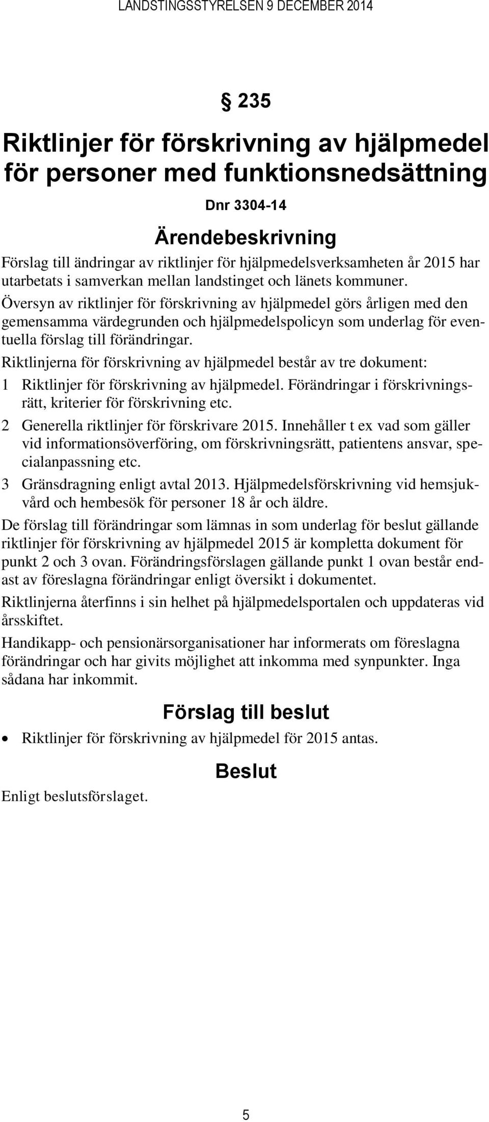 Översyn av riktlinjer för förskrivning av hjälpmedel görs årligen med den gemensamma värdegrunden och hjälpmedelspolicyn som underlag för eventuella förslag till förändringar.