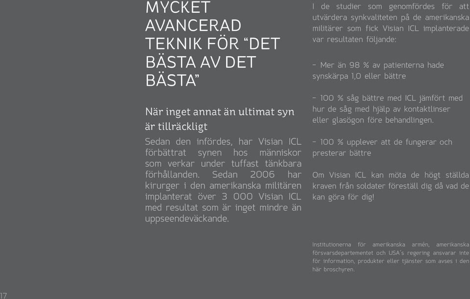 I de studier som genomfördes för att utvärdera synkvaliteten på de amerikanska militärer som fick Visian ICL implanterade var resultaten följande: Mer än 98 % av patienterna hade synskärpa 1,0 eller