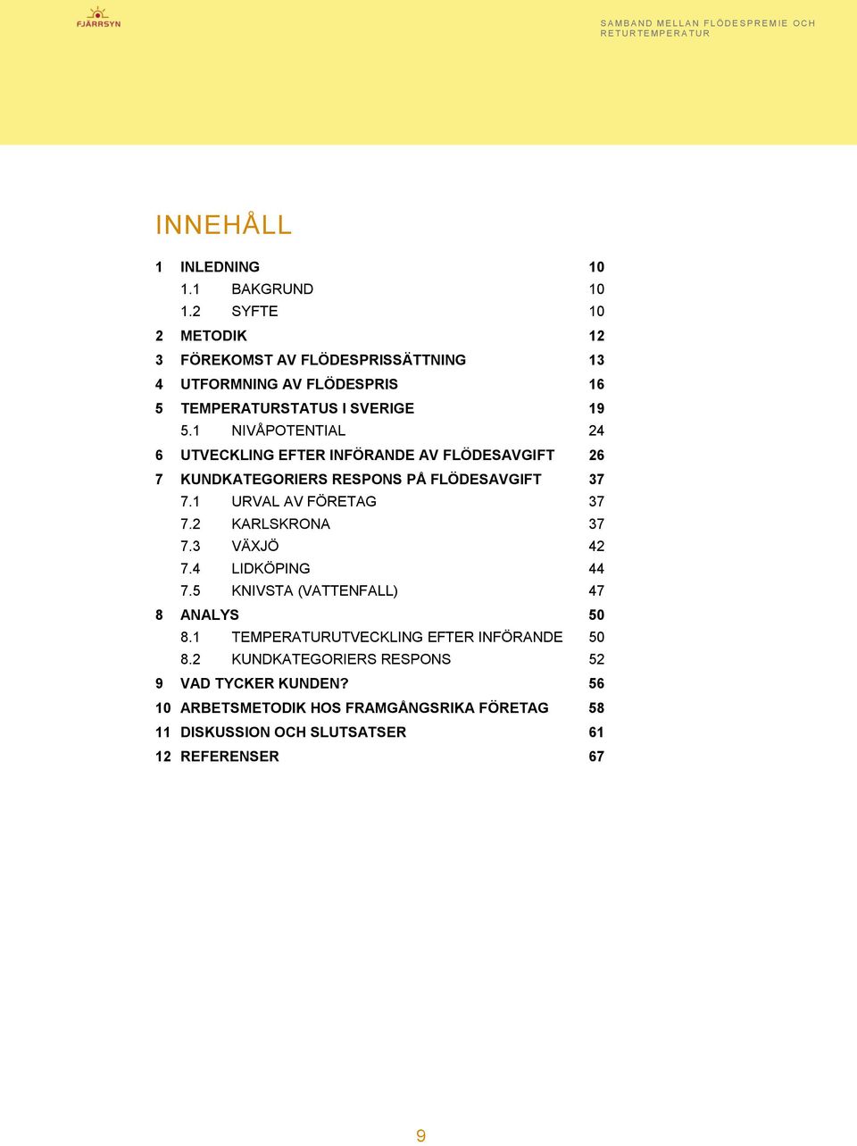 1 NIVÅPOTENTIAL 24 6 UTVECKLING EFTER INFÖRANDE AV FLÖDESAVGIFT 26 7 KUNDKATEGORIERS RESPONS PÅ FLÖDESAVGIFT 37 7.1 URVAL AV FÖRETAG 37 7.