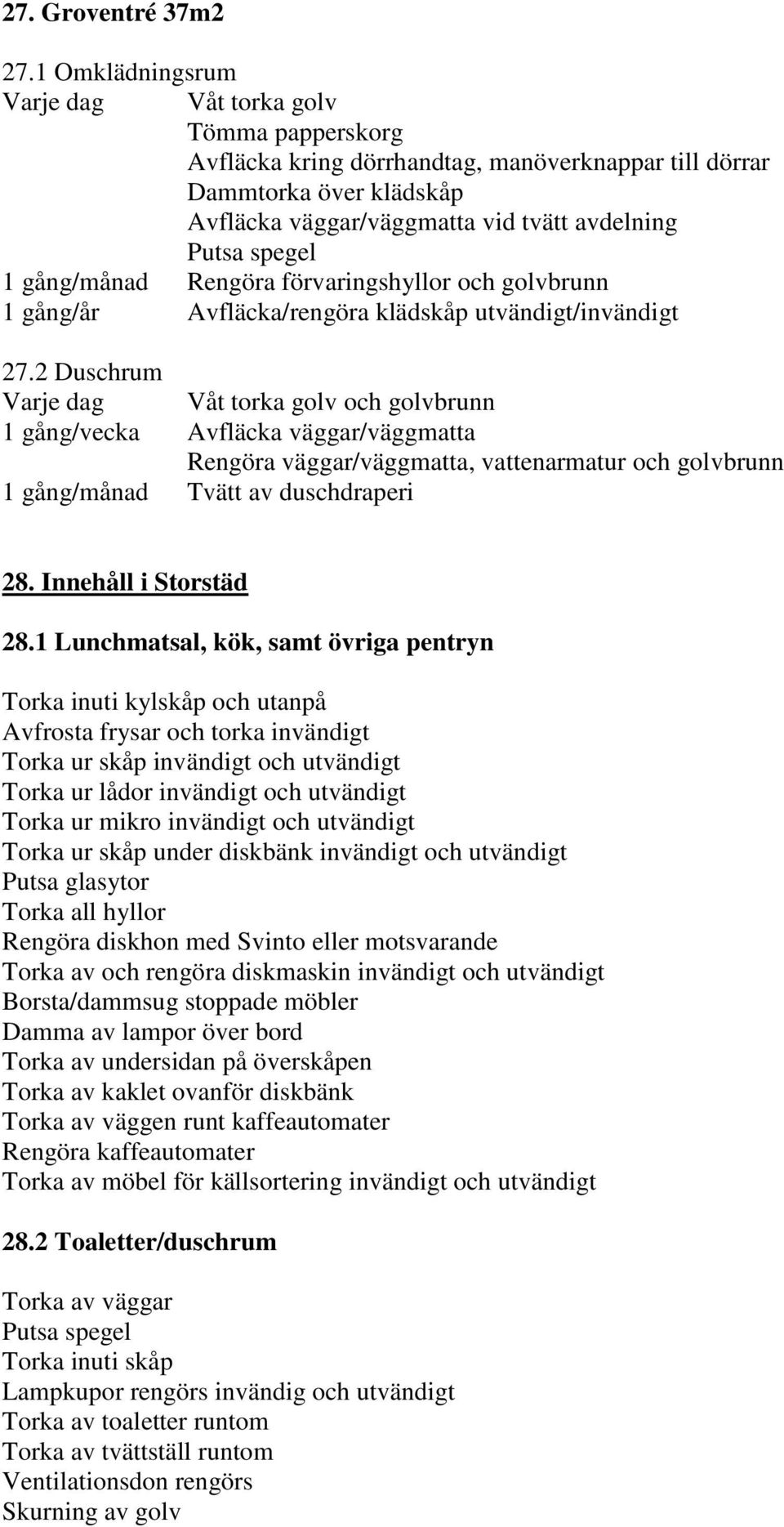 Rengöra förvaringshyllor och golvbrunn 1 gång/år Avfläcka/rengöra klädskåp utvändigt/invändigt 27.