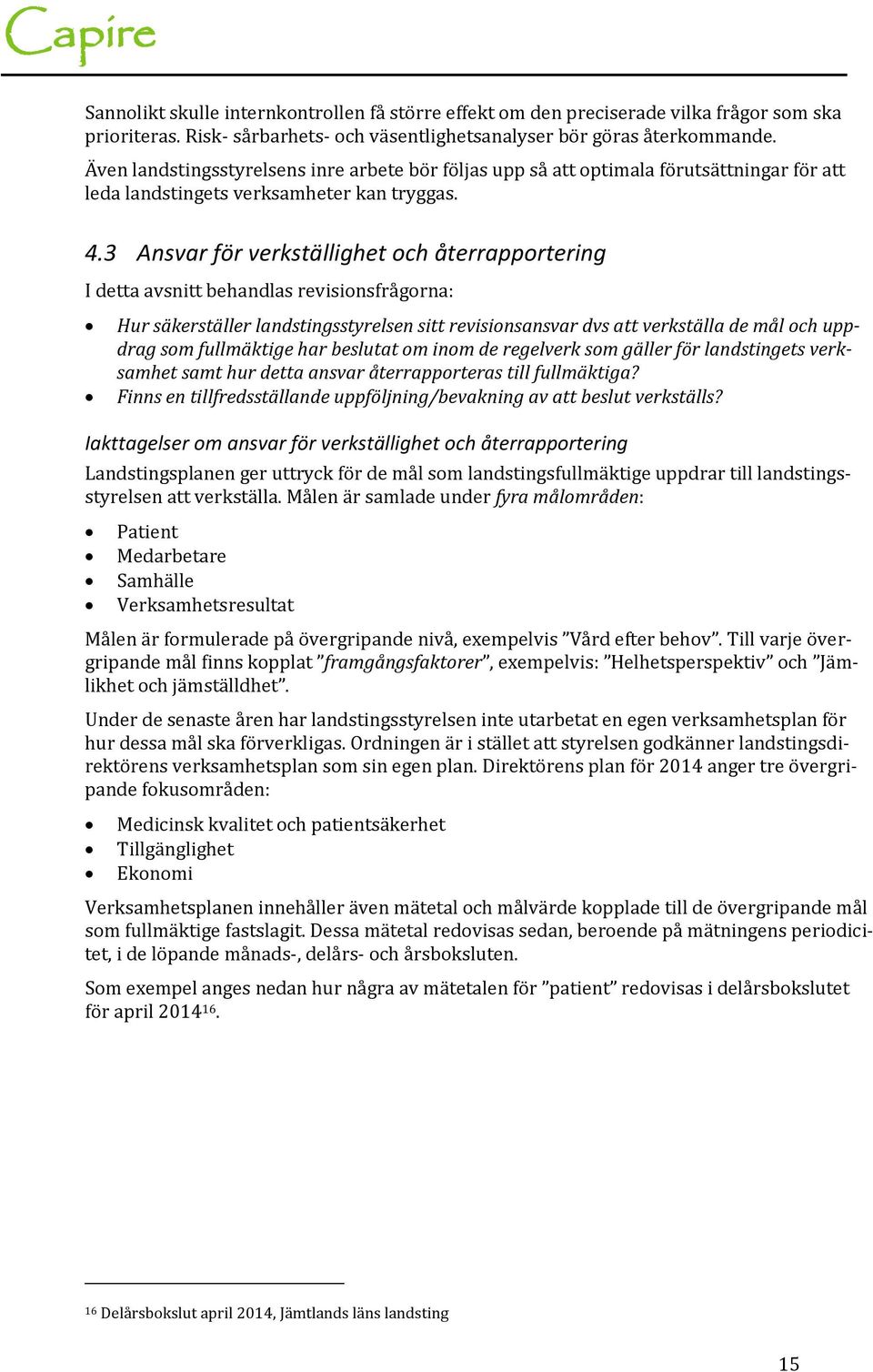 3 Ansvar för verkställighet och återrapportering I detta avsnitt behandlas revisionsfrågorna: Hur säkerställer landstingsstyrelsen sitt revisionsansvar dvs att verkställa de mål och uppdrag som