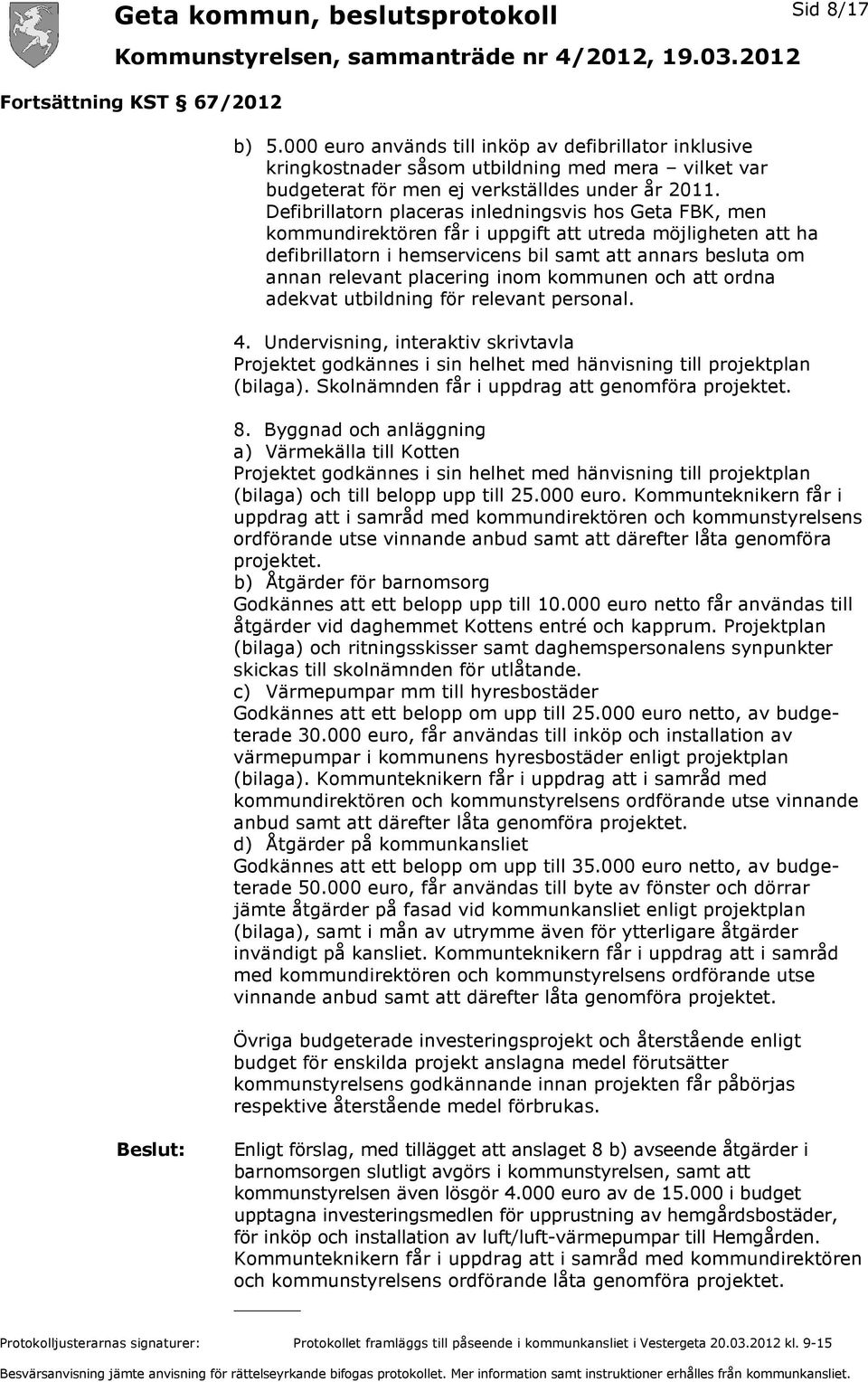 placering inom kommunen och att ordna adekvat utbildning för relevant personal. 4. Undervisning, interaktiv skrivtavla Projektet godkännes i sin helhet med hänvisning till projektplan (bilaga).