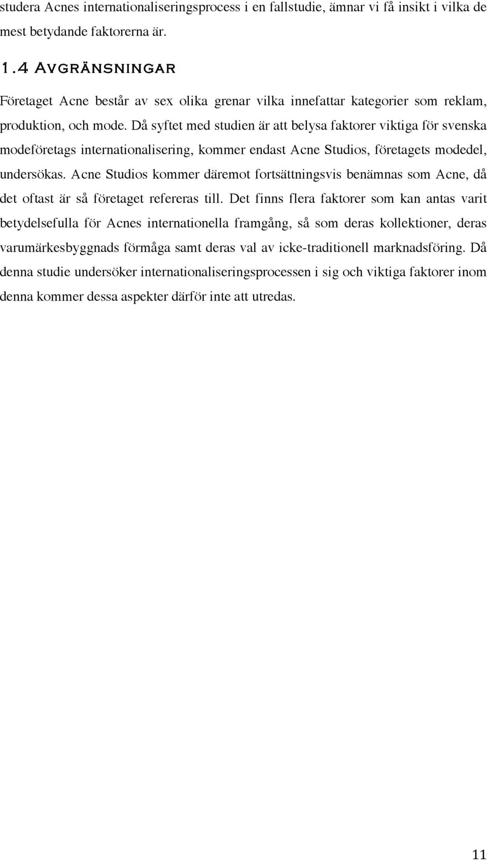 Då syftet med studien är att belysa faktorer viktiga för svenska modeföretags internationalisering, kommer endast Acne Studios, företagets modedel, undersökas.
