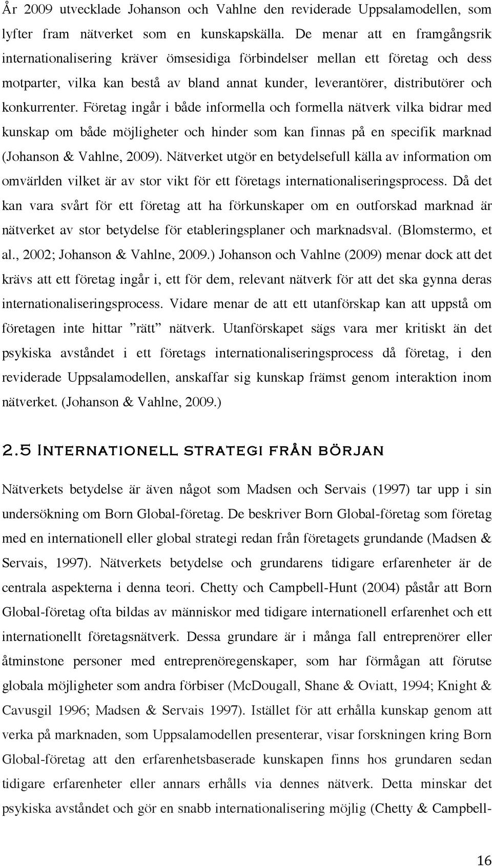 konkurrenter. Företag ingår i både informella och formella nätverk vilka bidrar med kunskap om både möjligheter och hinder som kan finnas på en specifik marknad (Johanson & Vahlne, 2009).