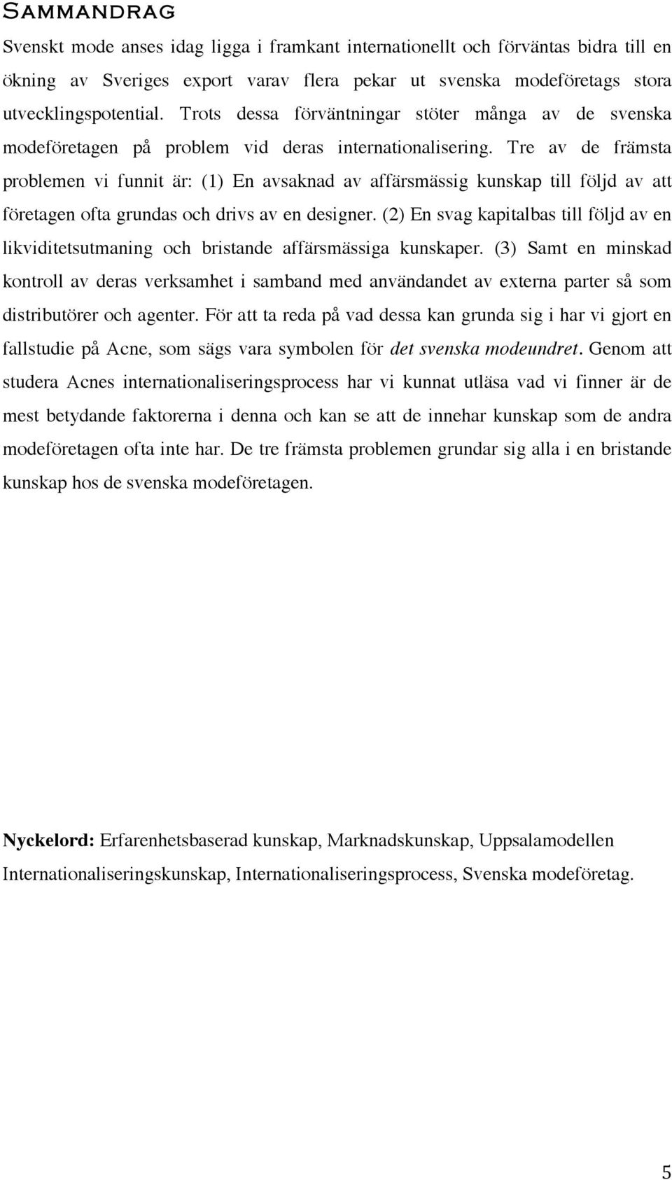 Tre av de främsta problemen vi funnit är: (1) En avsaknad av affärsmässig kunskap till följd av att företagen ofta grundas och drivs av en designer.