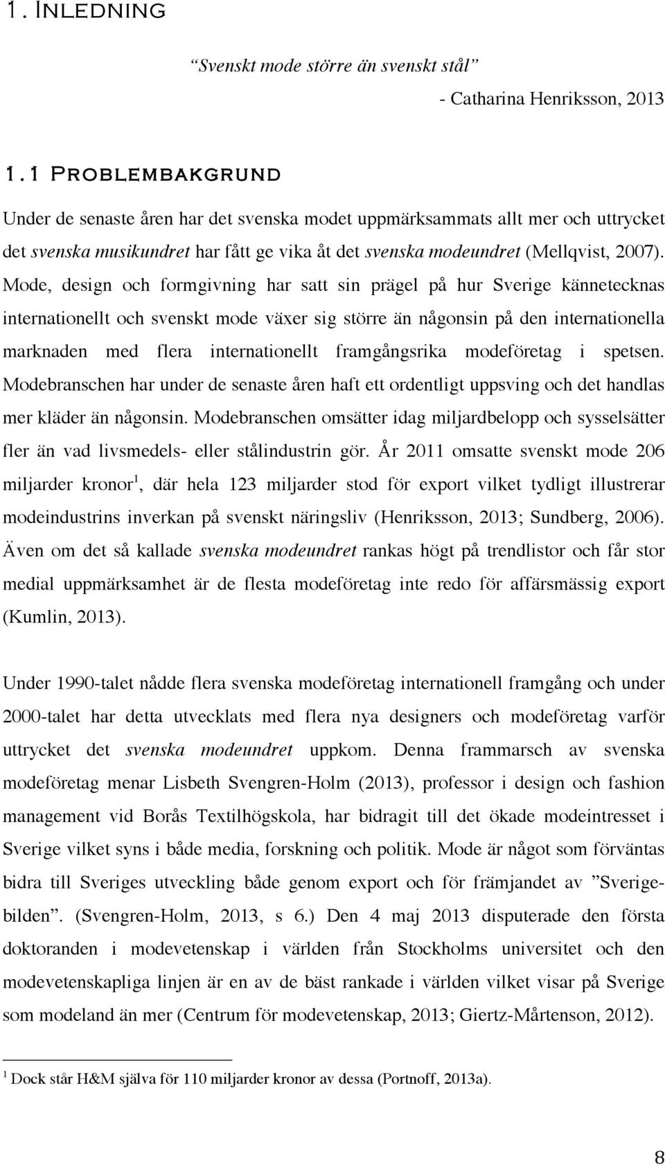 Mode, design och formgivning har satt sin prägel på hur Sverige kännetecknas internationellt och svenskt mode växer sig större än någonsin på den internationella marknaden med flera internationellt