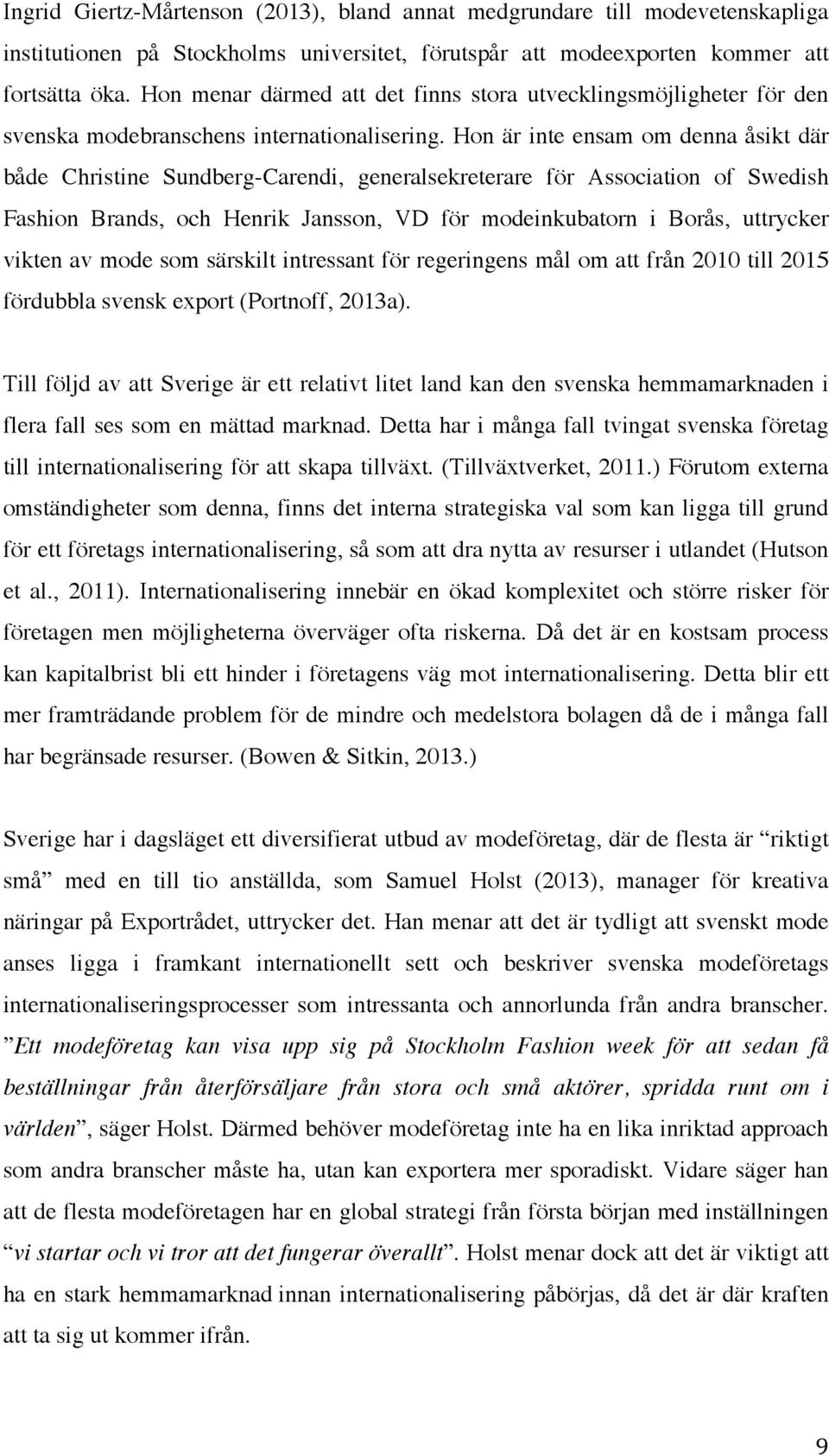 Hon är inte ensam om denna åsikt där både Christine Sundberg-Carendi, generalsekreterare för Association of Swedish Fashion Brands, och Henrik Jansson, VD för modeinkubatorn i Borås, uttrycker vikten