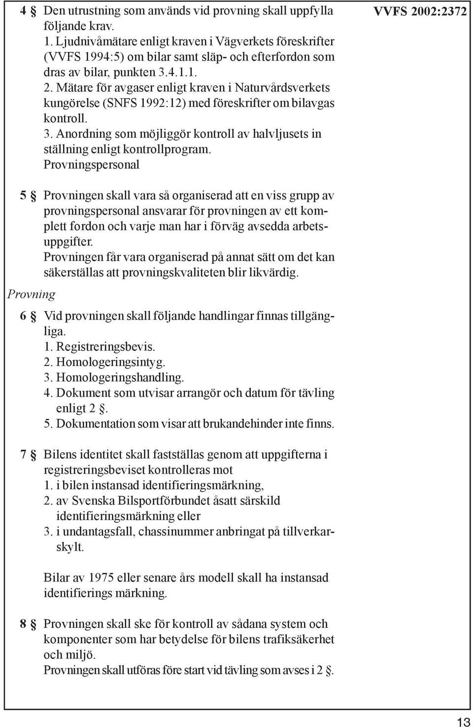 Mätare för avgaser enligt kraven i Naturvårdsverkets kungörelse (SNFS 1992:12) med föreskrifter om bilavgas kontroll. 3.