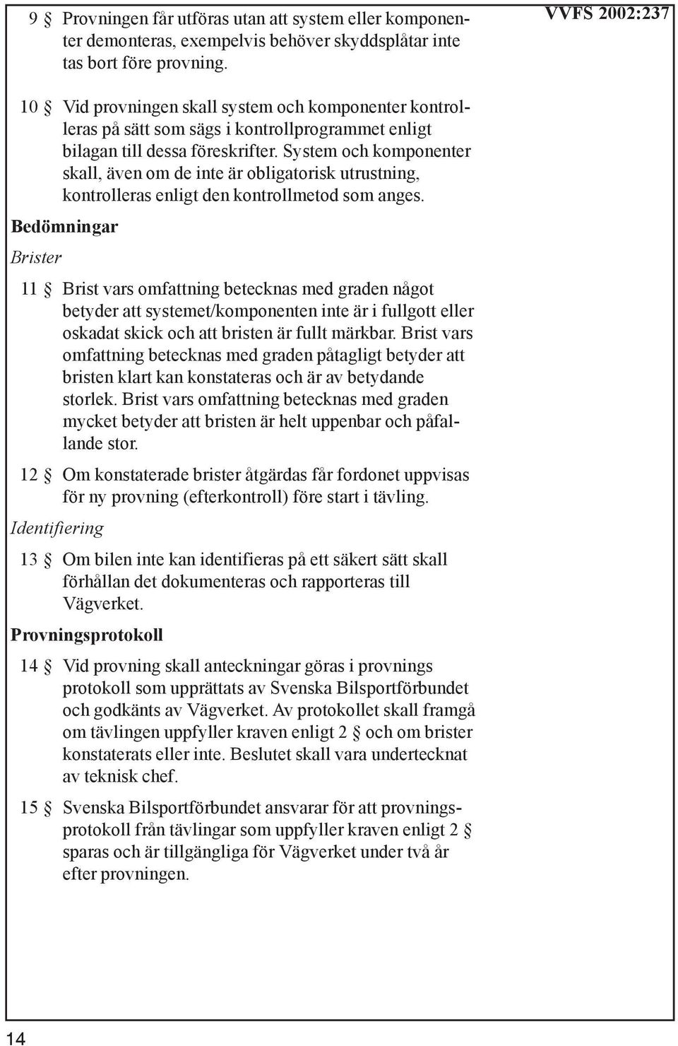 System och komponenter skall, även om de inte är obligatorisk utrustning, kontrolleras enligt den kontrollmetod som anges.