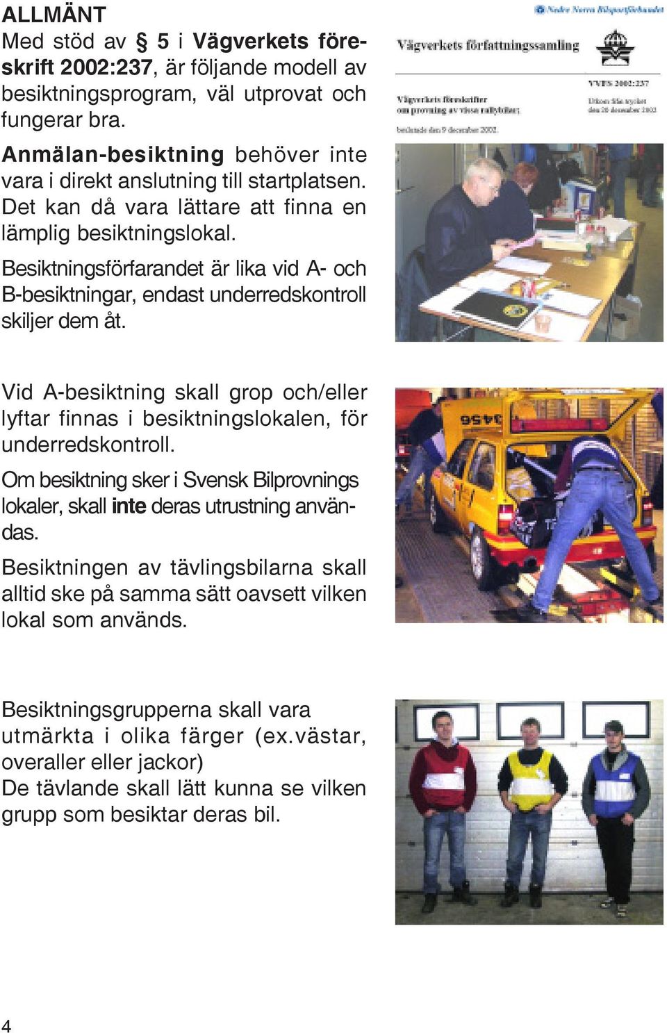 Besiktningsförfarandet är lika vid A- och B-besiktningar, endast underredskontroll skiljer dem åt. Vid A-besiktning skall grop och/eller lyftar finnas i besiktningslokalen, för underredskontroll.