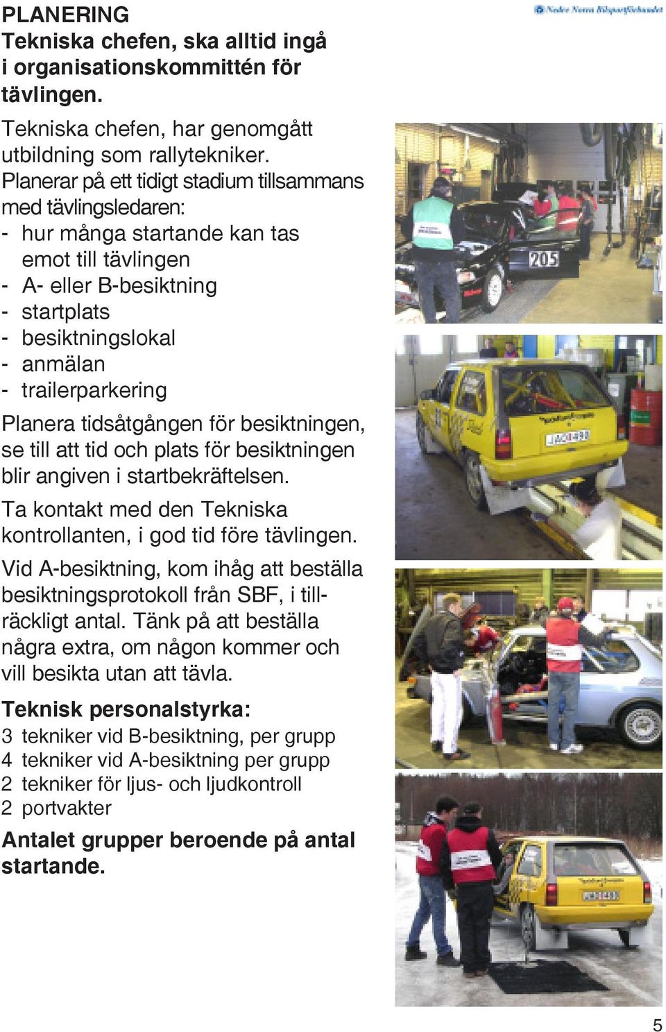 Planera tidsåtgången för besiktningen, se till att tid och plats för besiktningen blir angiven i startbekräftelsen. Ta kontakt med den Tekniska kontrollanten, i god tid före tävlingen.