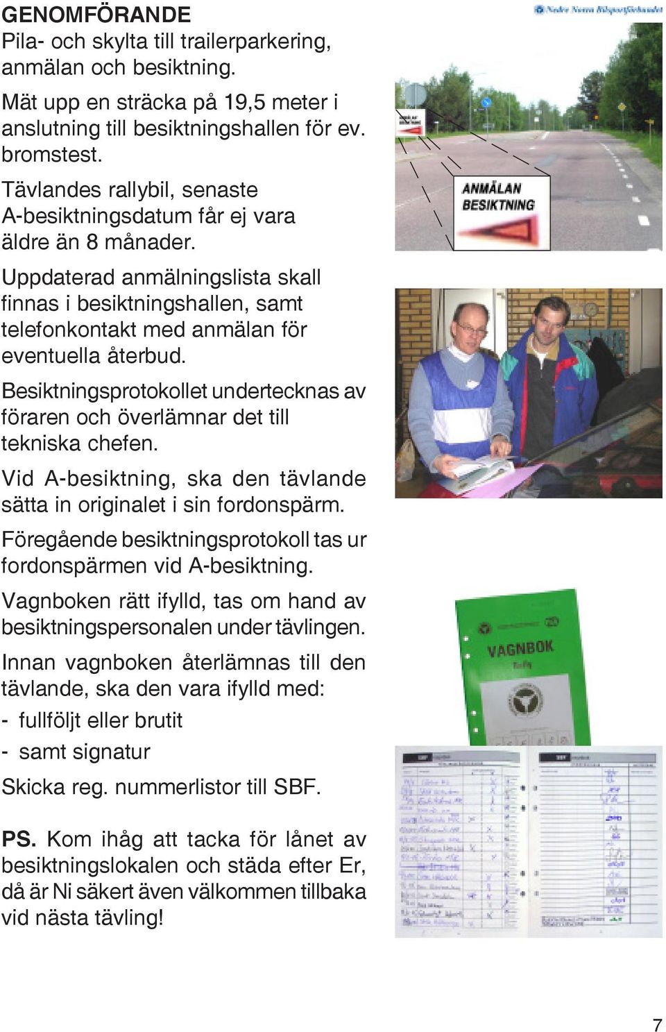 Besiktningsprotokollet undertecknas av föraren och överlämnar det till tekniska chefen. Vid A-besiktning, ska den tävlande sätta in originalet i sin fordonspärm.