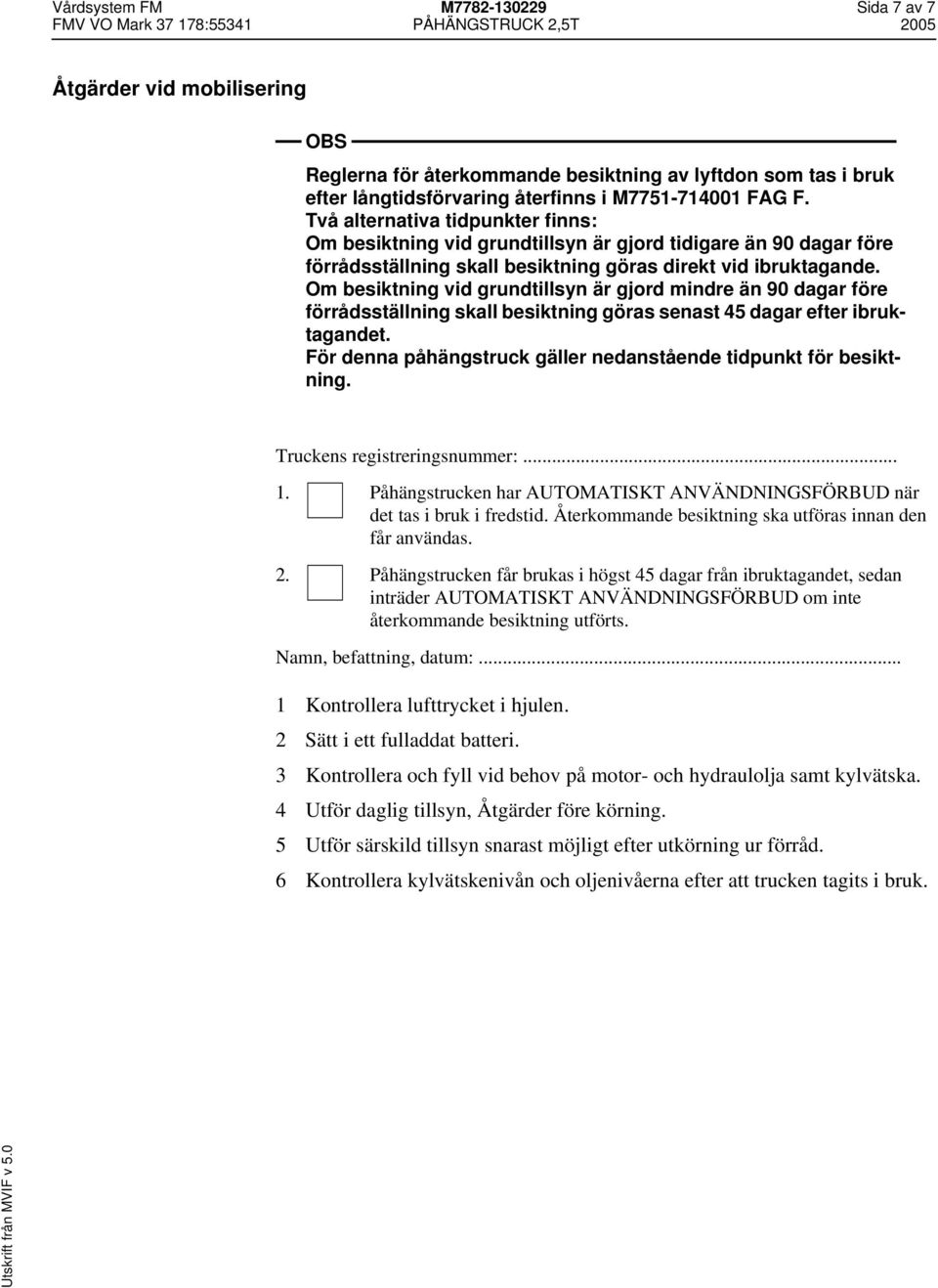 Om besiktning vid grundtillsyn är gjord mindre än 90 dagar före förrådsställning skall besiktning göras senast 45 dagar efter ibruktagandet.