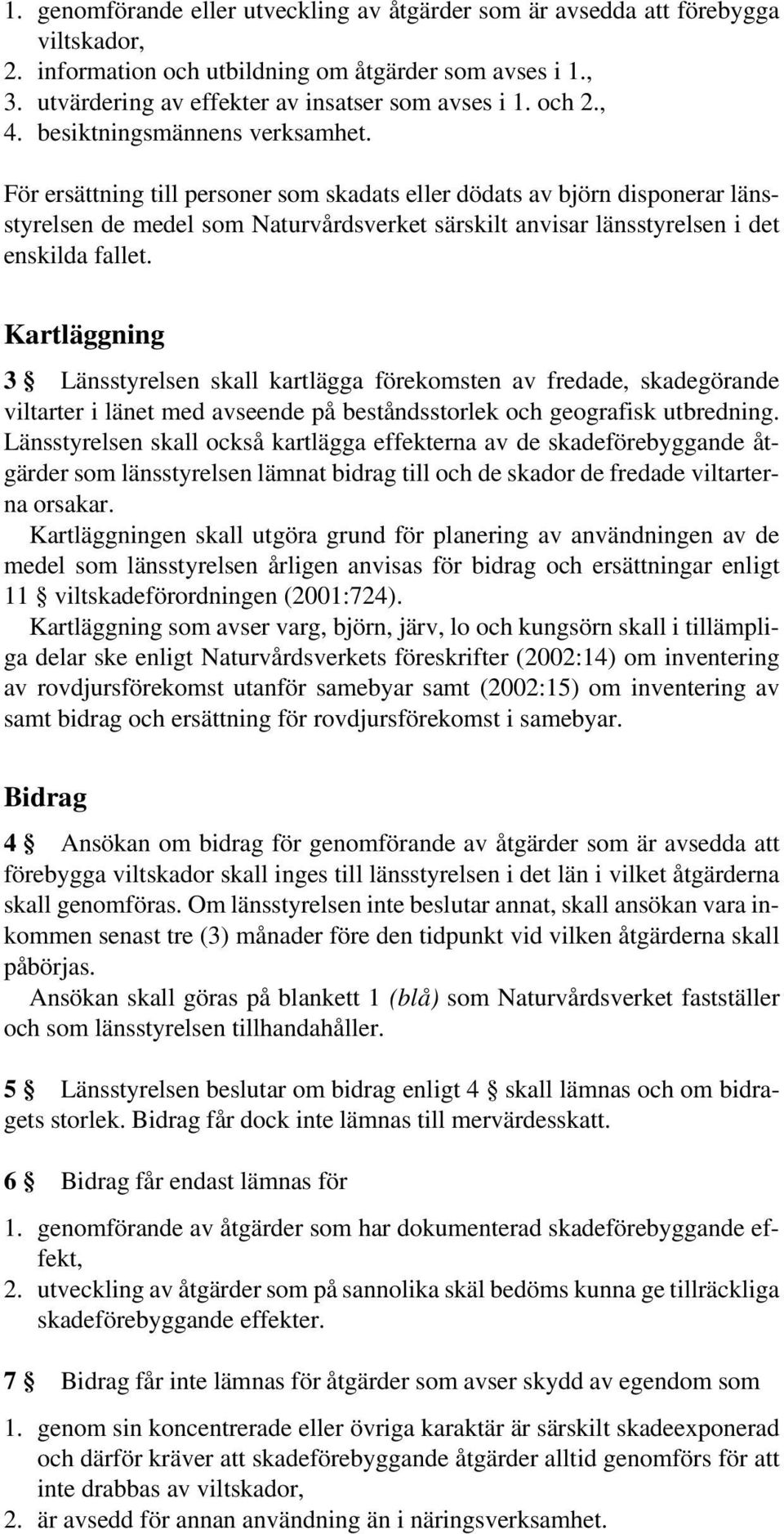 För ersättning till personer som skadats eller dödats av björn disponerar länsstyrelsen de medel som Naturvårdsverket särskilt anvisar länsstyrelsen i det enskilda fallet.