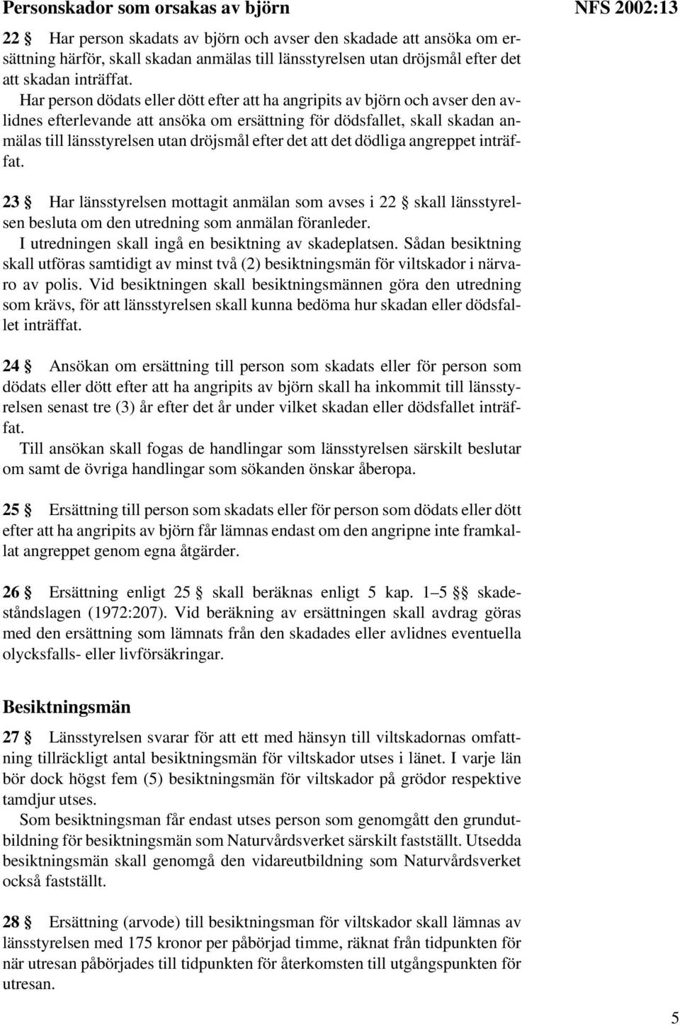 Har person dödats eller dött efter att ha angripits av björn och avser den avlidnes efterlevande att ansöka om ersättning för dödsfallet, skall skadan anmälas till länsstyrelsen utan dröjsmål efter