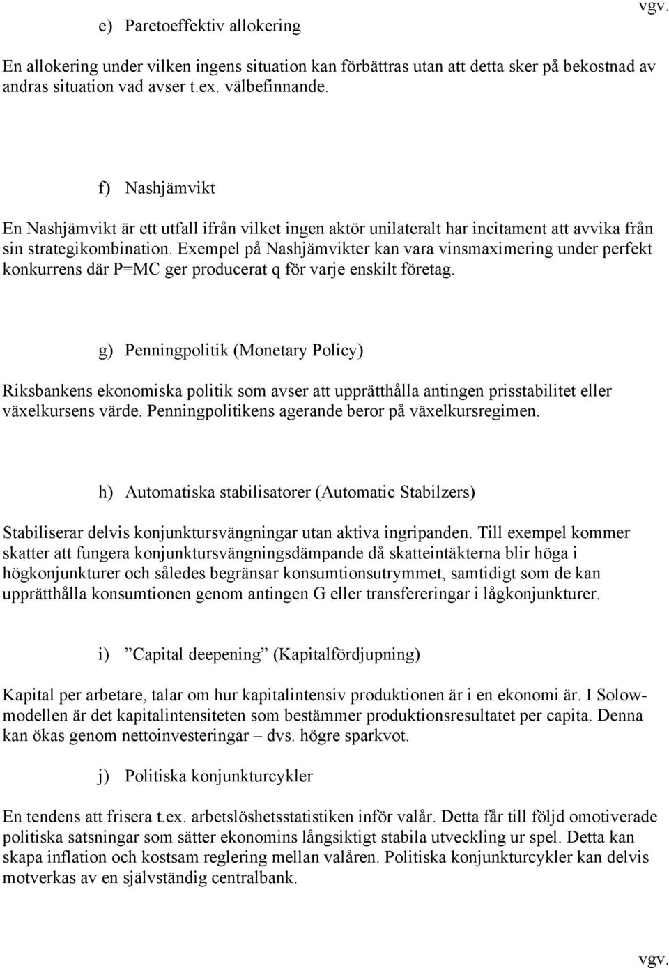 Exempel på Nashjämvikter kan vara vinsmaximering under perfekt konkurrens där P=MC ger producerat q för varje enskilt företag.