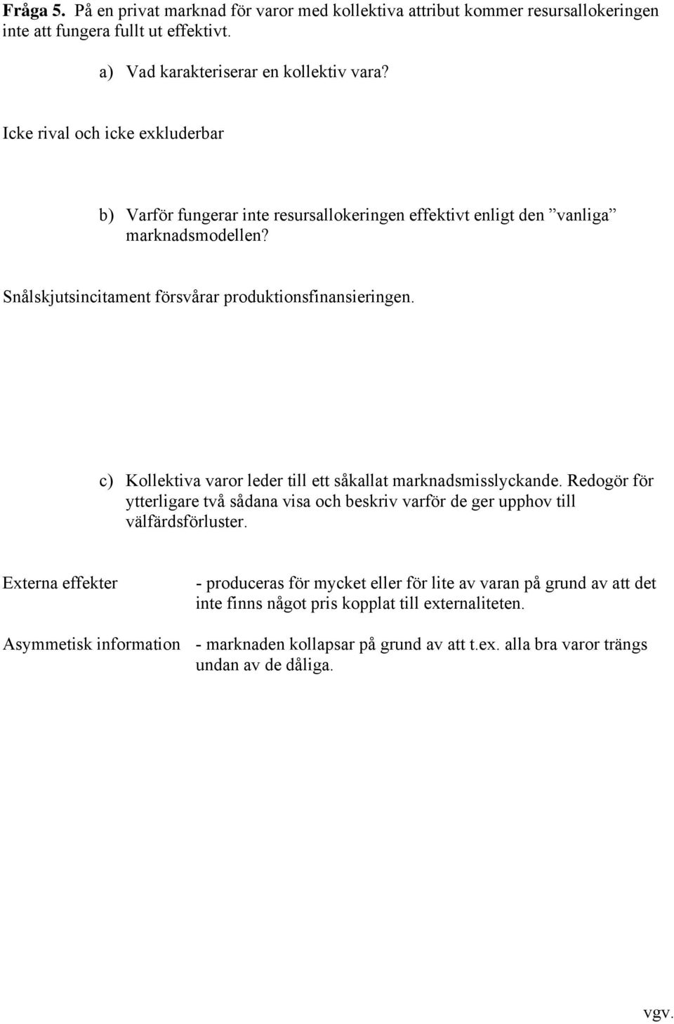 c) Kollektiva varor leder till ett såkallat marknadsmisslyckande. Redogör för ytterligare två sådana visa och beskriv varför de ger upphov till välfärdsförluster.