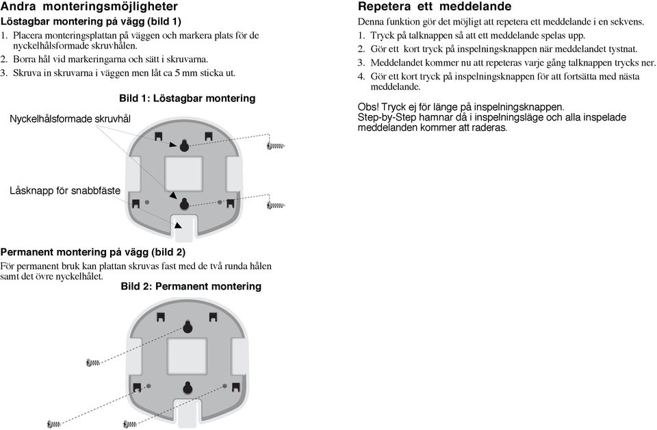 Nyckelhålsformade skruvhål Bild 1: Löstagbar montering Repetera ett meddelande Denna funktion gör det möjligt att repetera ett meddelande i en sekvens. 1. Tryck på talknappen så att ett meddelande spelas upp.