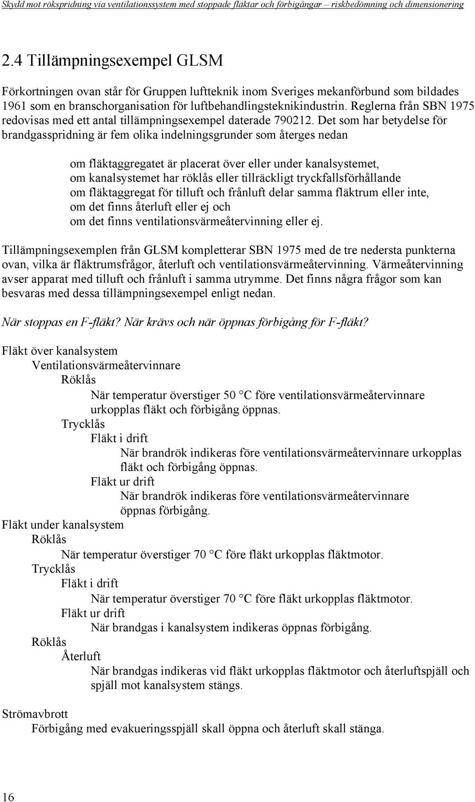 Det som har betydelse för brandgasspridning är fem olika indelningsgrunder som återges nedan om fläktaggregatet är placerat över eller under kanalsystemet, om kanalsystemet har röklås eller