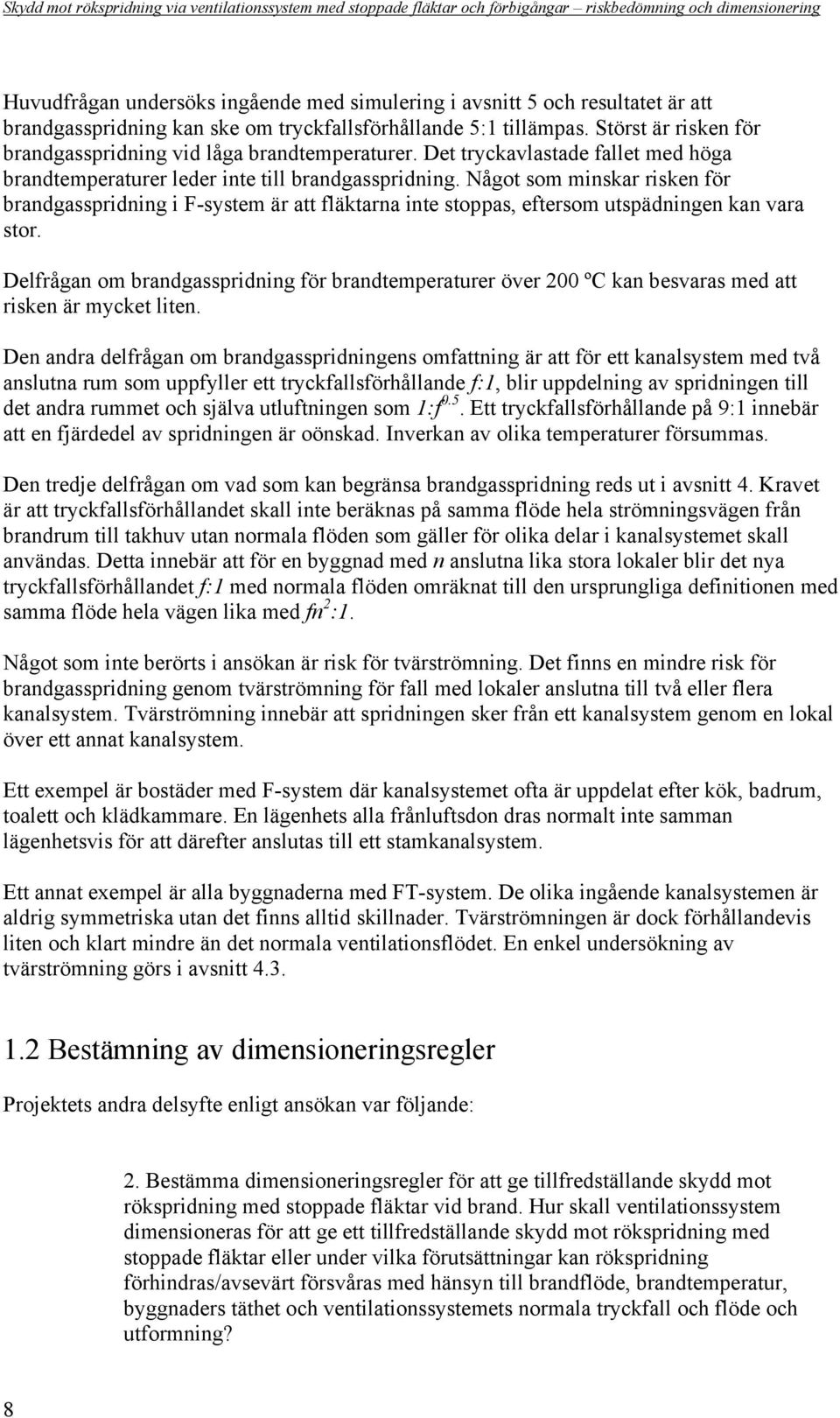 Något som minskar risken för brandgasspridning i F-system är att fläktarna inte stoppas, eftersom utspädningen kan vara stor.