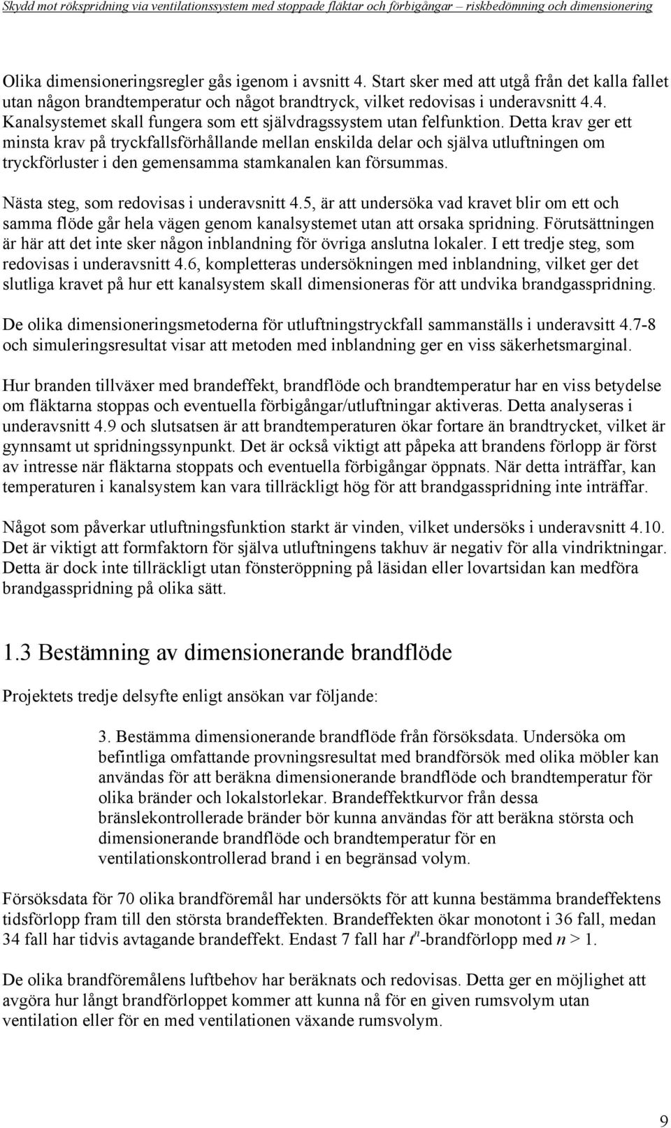 Nästa steg, som redovisas i underavsnitt 4.5, är att undersöka vad kravet blir om ett och samma flöde går hela vägen genom kanalsystemet utan att orsaka spridning.