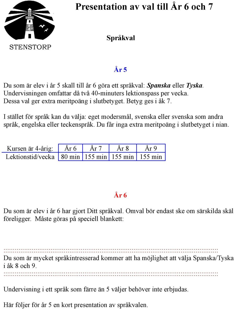 I stället för språk kan du välja: eget modersmål, svenska eller svenska som andra språk, engelska eller teckenspråk. Du får inga extra meritpoäng i slutbetyget i nian.