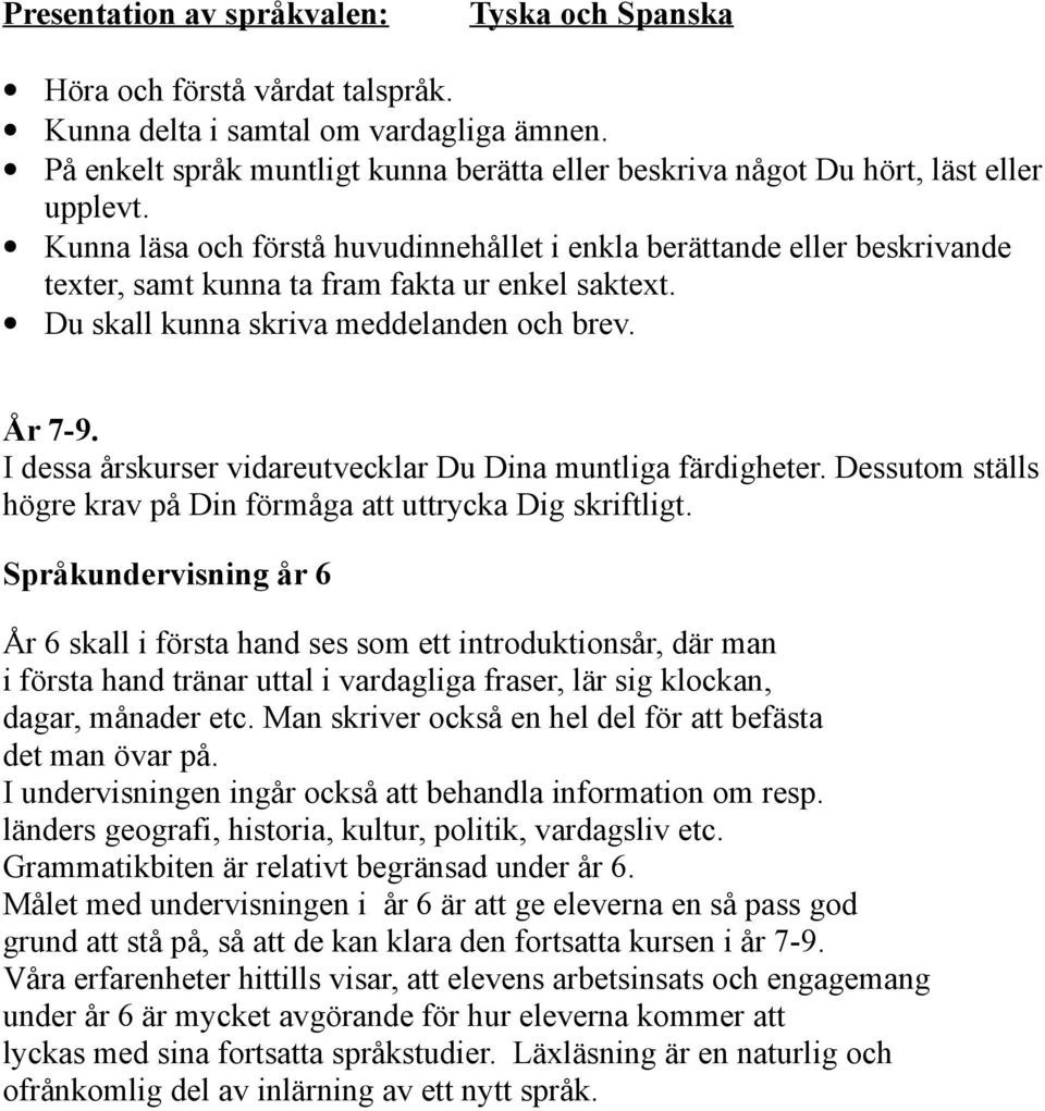 Kunna läsa och förstå huvudinnehållet i enkla berättande eller beskrivande texter, samt kunna ta fram fakta ur enkel saktext. Du skall kunna skriva meddelanden och brev. År 7-9.