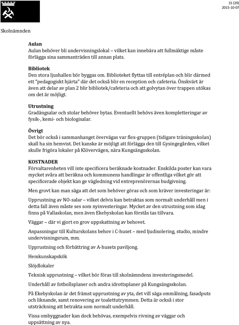 Önskvärt är även att delar av plan 2 blir bibliotek/cafeteria och att golvytan över trappen utökas om det är möjligt. Utrustning Gradängsalar och stolar behöver bytas.