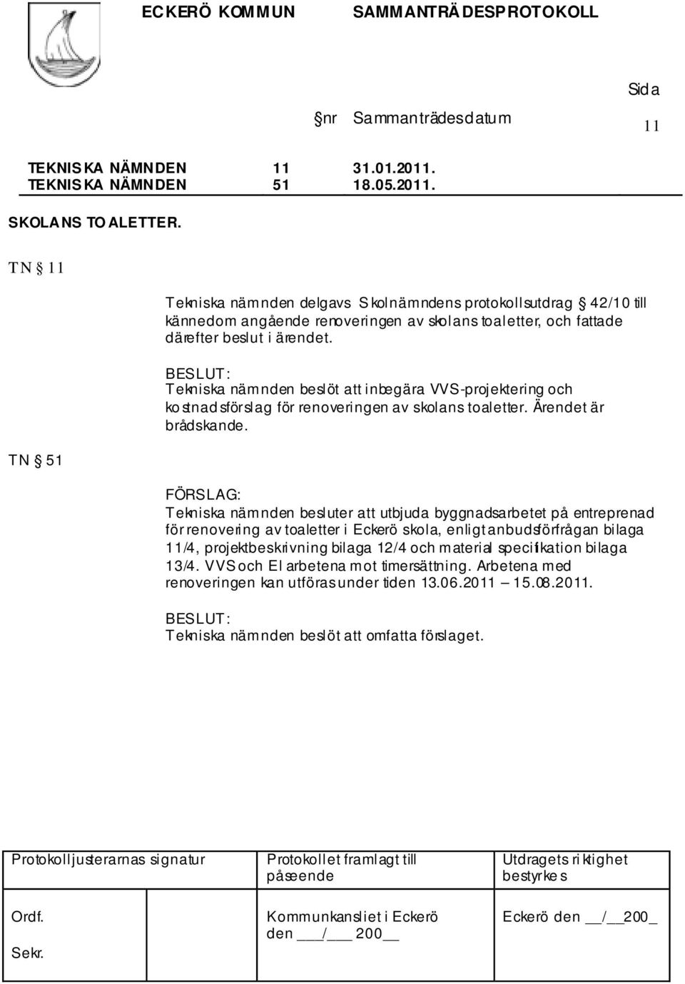 Tekniska nämnden beslöt att inbegära VVS-projektering och ko stnad sförslag för renoveringen av skolans toaletter. Ärendet är brådskande.