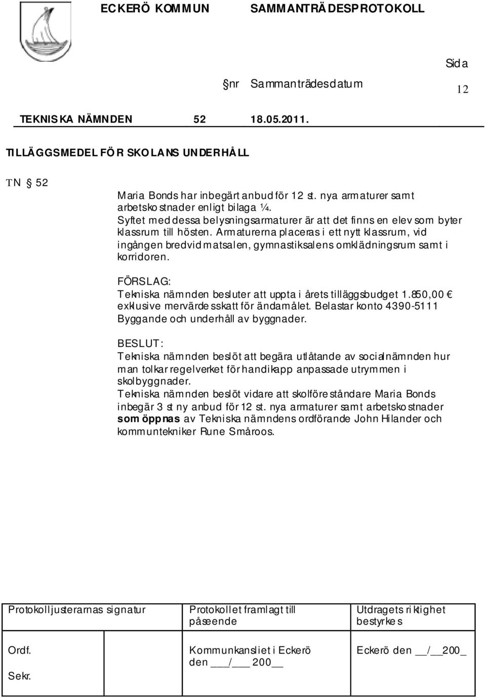 Armaturerna placeras i ett nytt klassrum, vid ingången bredvid matsalen, gymnastiksalens omklädningsrum samt i korridoren. Tekniska nämnden besluter att uppta i årets tilläggsbudget 1.