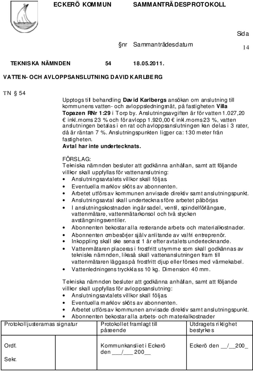 1:29 i Torp by. Anslutningsavgiften är för vatten 1.027,20 inkl.moms 23 % och för avlopp 1.920,00 inkl.