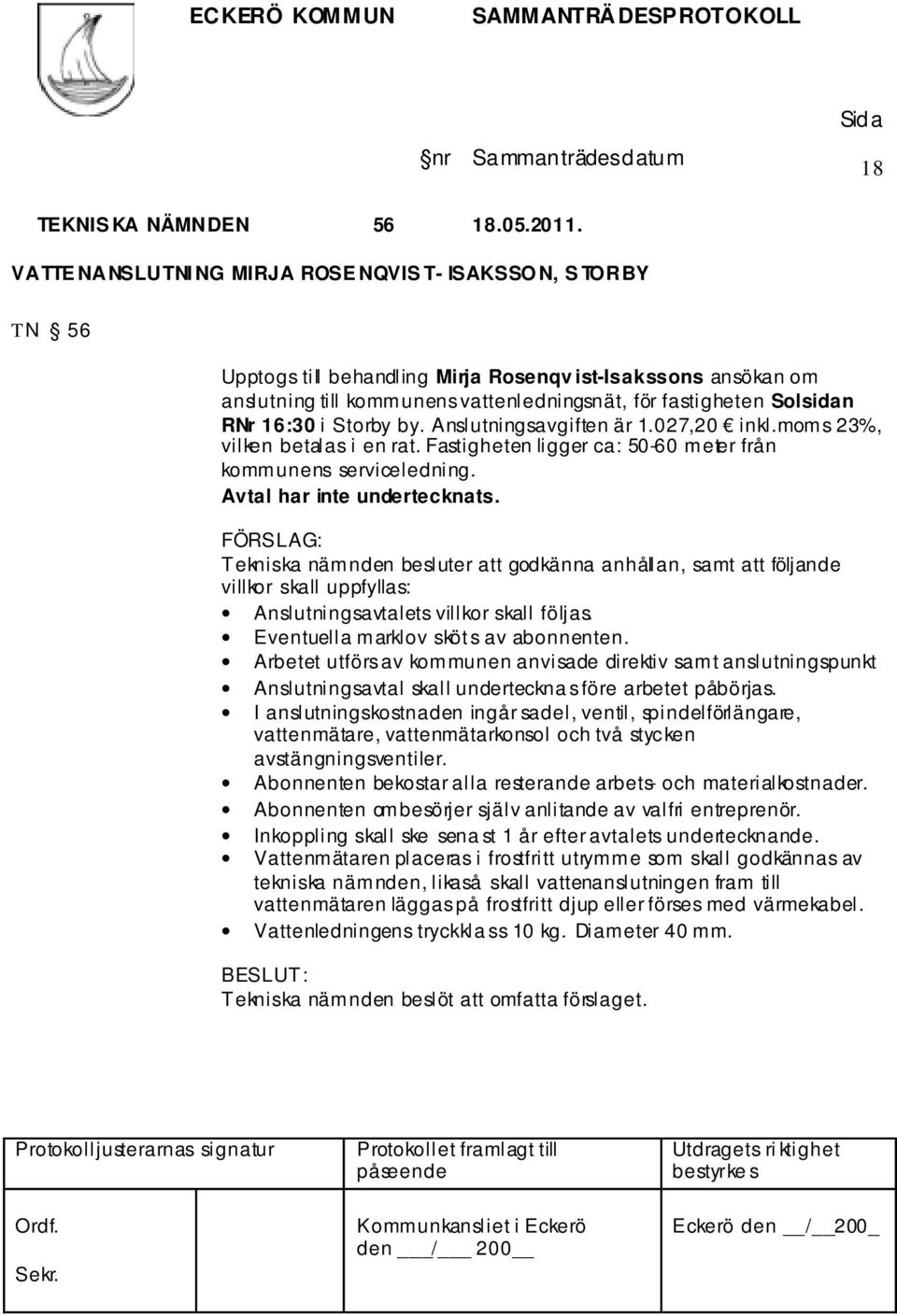 16:30 i Storby by. Anslutningsavgiften är 1.027,20 inkl.moms 23%, vilken betalas i en rat. Fastigheten ligger ca: 50-60 meter från kommunens serviceledning. Avtal har inte undertecknats.