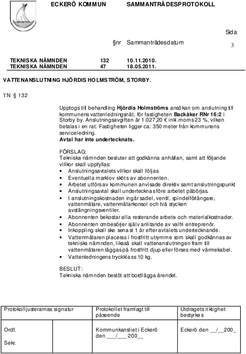 moms 23 %, vilken betalas i en rat. Fastigheten ligger ca: 350 meter från kommunens serviceledning. Avtal har inte undertecknats.