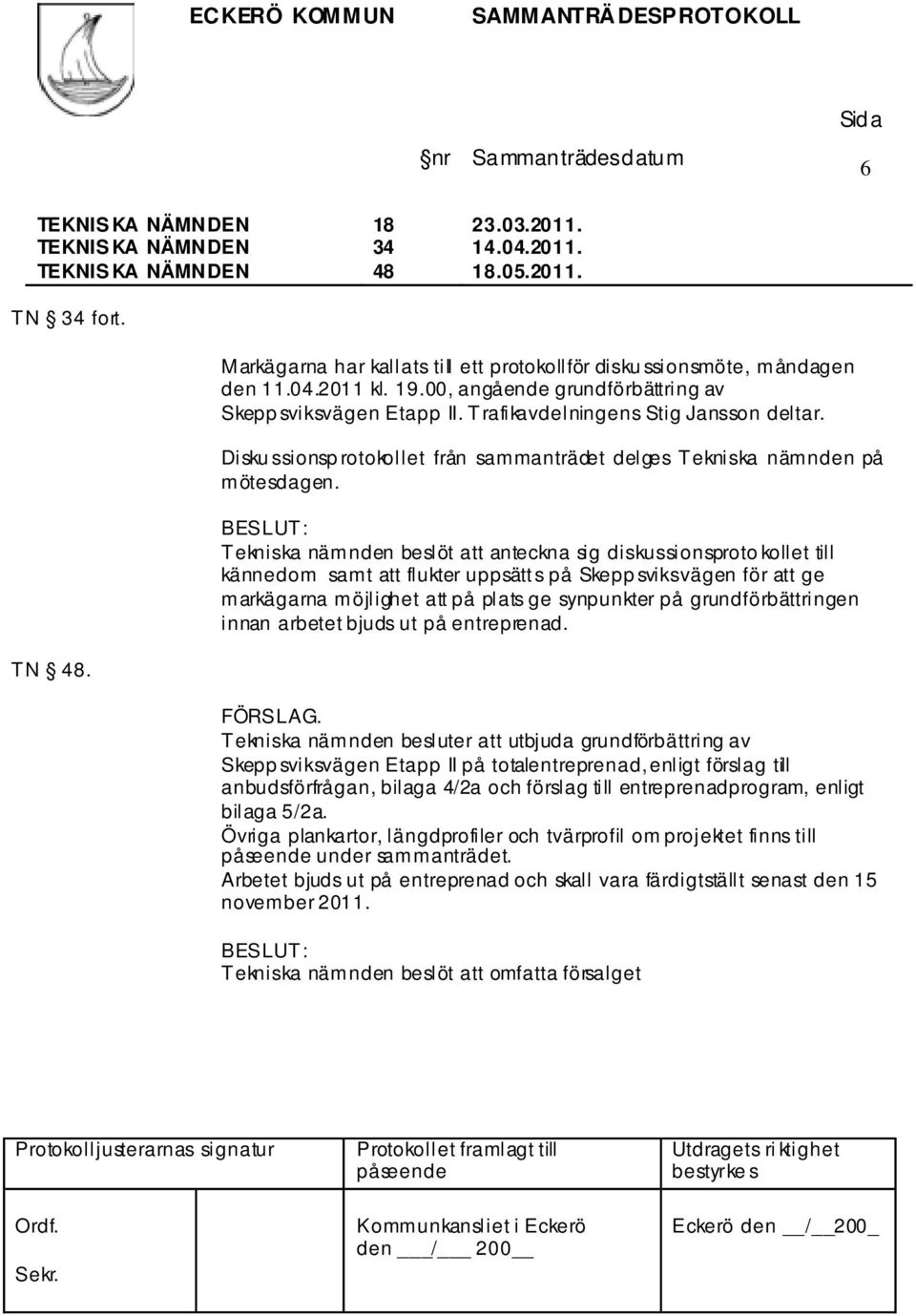 Tekniska nämnden beslöt att anteckna sig diskussionsproto kollet till kännedom samt att flukter uppsätts på Skepp sviksvägen för att ge markägarna möjlighet att på plats ge synpunkter på