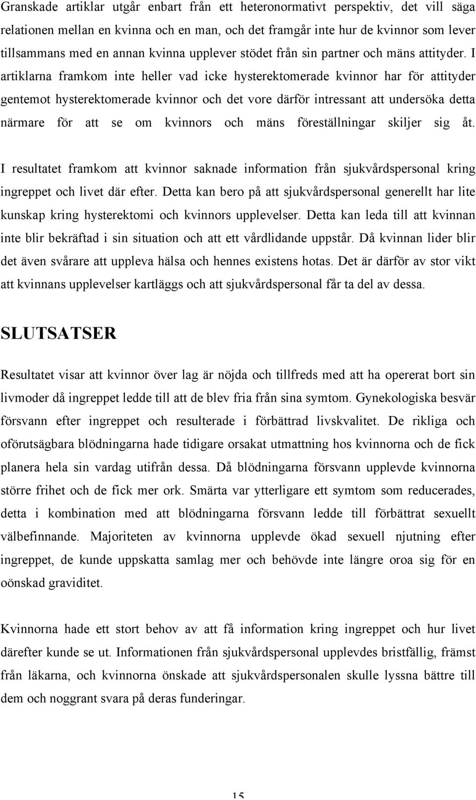 I artiklarna framkom inte heller vad icke hysterektomerade kvinnor har för attityder gentemot hysterektomerade kvinnor och det vore därför intressant att undersöka detta närmare för att se om