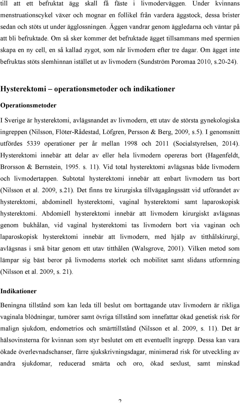 Om så sker kommer det befruktade ägget tillsammans med spermien skapa en ny cell, en så kallad zygot, som når livmodern efter tre dagar.