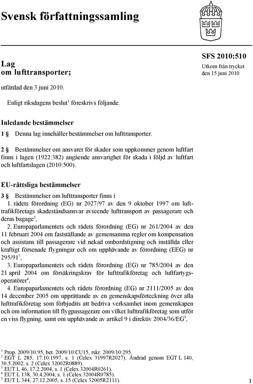 2 Bestämmelser om ansvaret för skador som uppkommer genom luftfart finns i lagen (1922:382) angående ansvarighet för skada i följd av luftfart och luftfartslagen (2010:500).