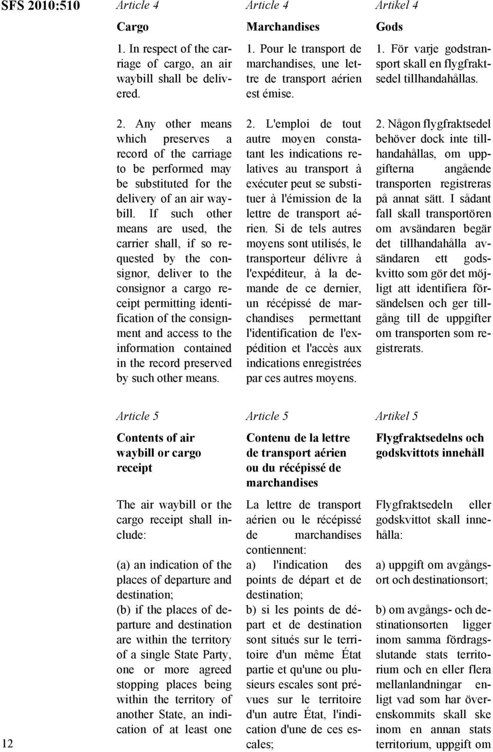 contained in the record preserved by such other means. Article 4 Marchandises 1. Pour le transport de marchandises, une lettre de transport aérien est émise. 2.