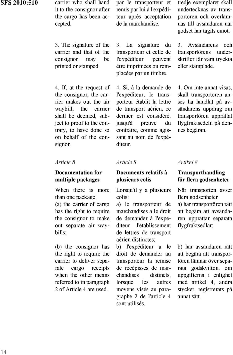 The signature of the carrier and that of the consignor may be printed or stamped. 3. La signature du transporteur et celle de l'expéditeur peuvent être imprimées ou remplacées par un timbre. 3. Avsändarens och transportörens underskrifter får vara tryckta eller stämplade.