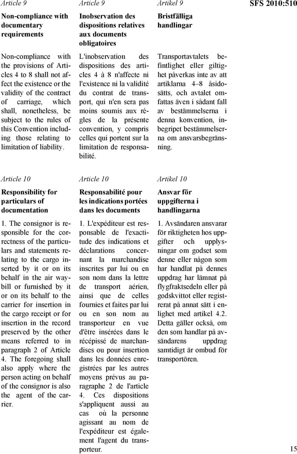 Artikel 9 Bristfälliga handlingar SFS 2010:510 Non-compliance with the provisions of Articles 4 to 8 shall not affect the existence or the validity of the contract of carriage, which shall,