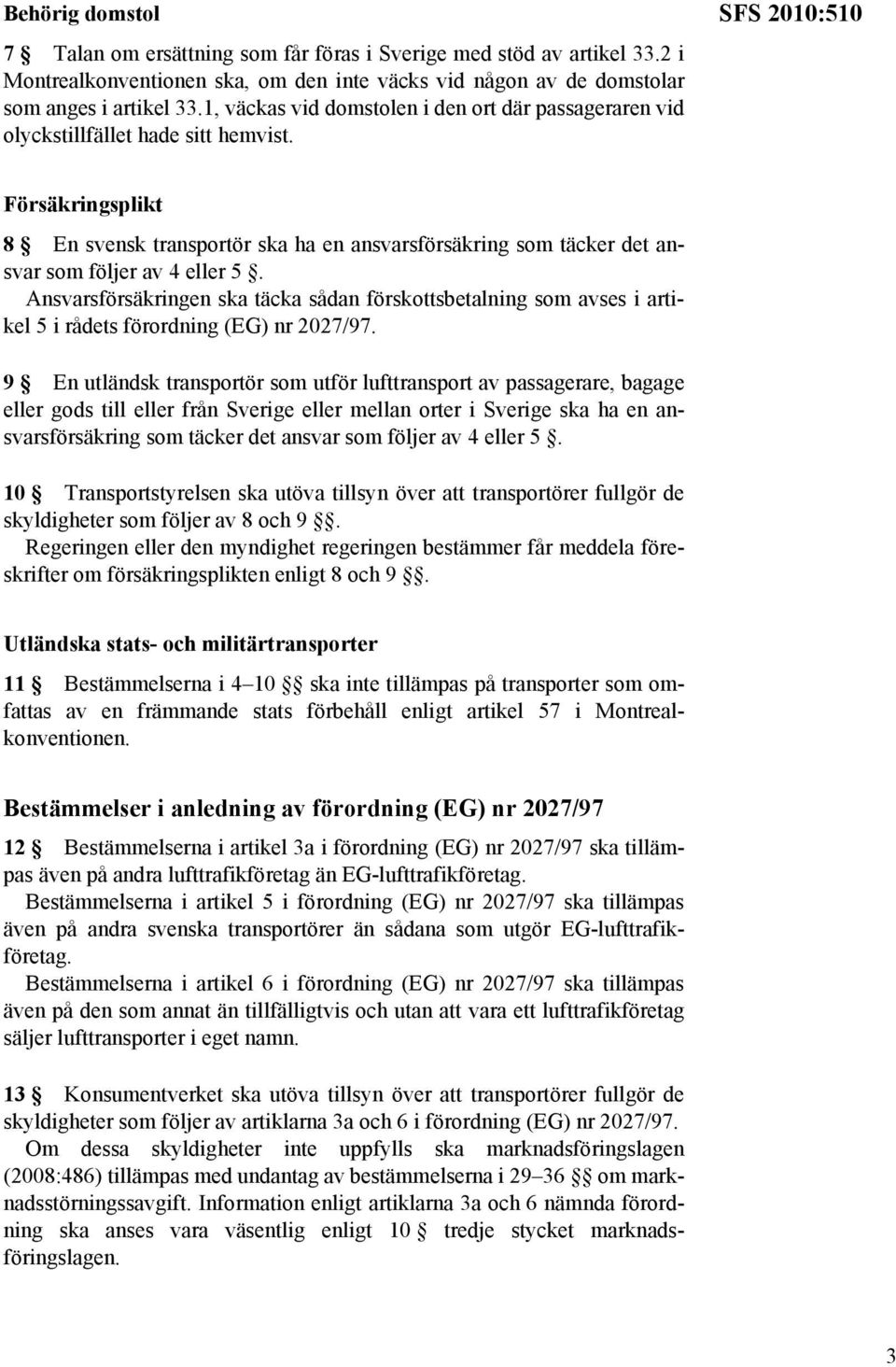 SFS 2010:510 Försäkringsplikt 8 En svensk transportör ska ha en ansvarsförsäkring som täcker det ansvar som följer av 4 eller 5.