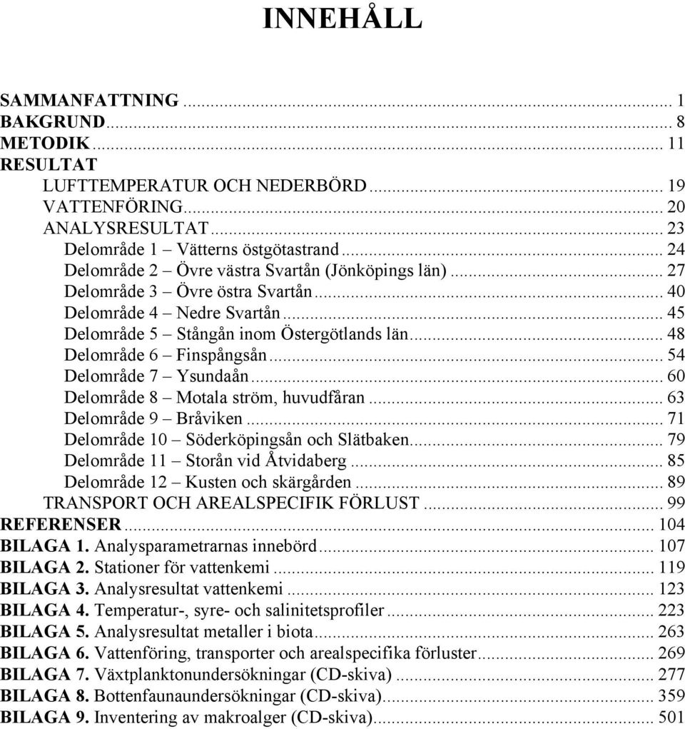 .. 54 Delområde 7 Ysundaån... 6 Delområde 8 Motala ström, huvudfåran... 63 Delområde 9 Bråviken... 71 Delområde 1 Söderköpingsån och Slätbaken... 79 Delområde 11 Storån vid Åtvidaberg.